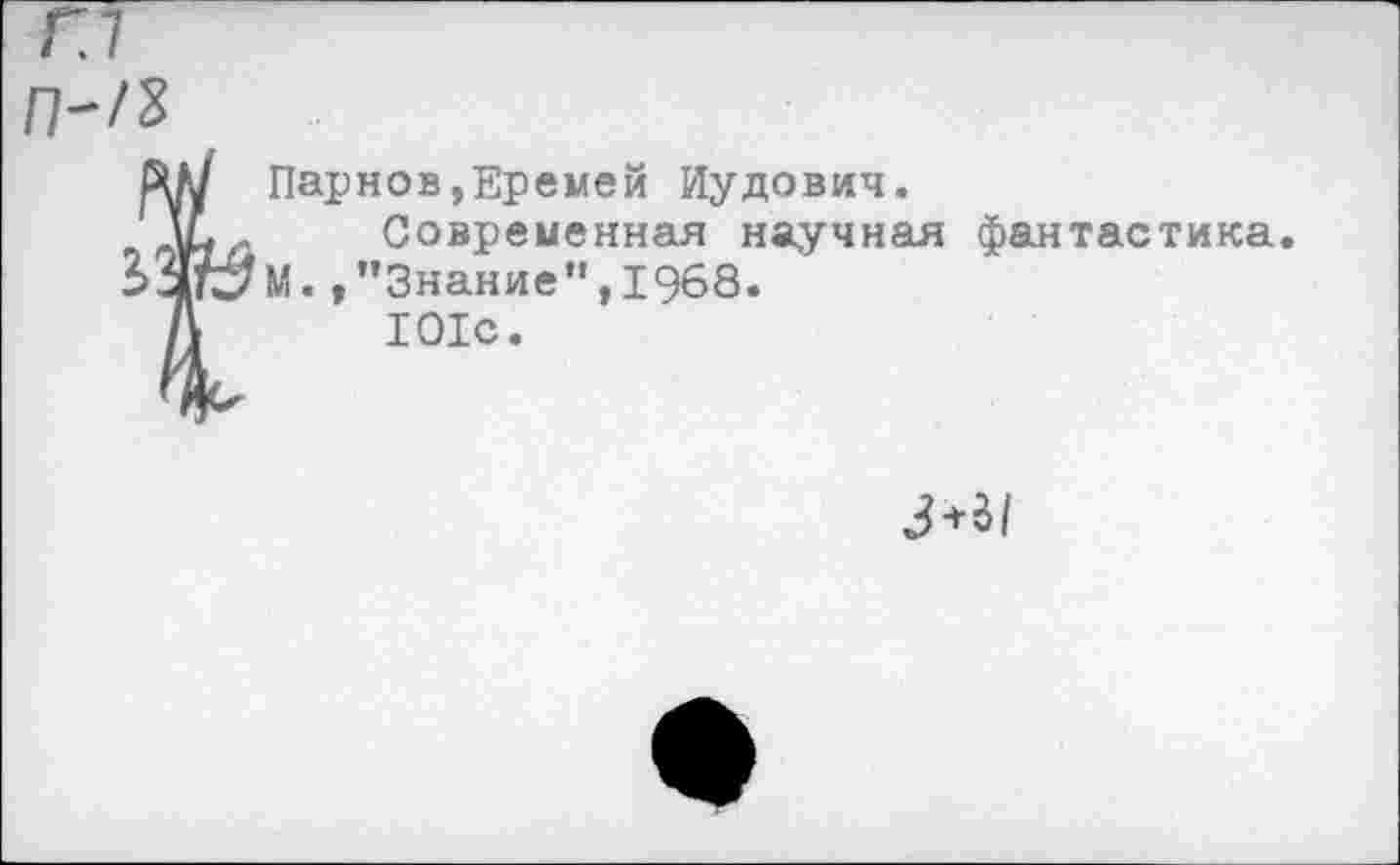 ﻿Г.1
П'Г&
RM Парнов,Еремей Иудович.
АДл	Современная научная фантастика
->ЗГк7 М. »’’Знание”, 1968.
Л	101с.
3^\